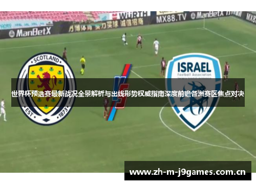 世界杯预选赛最新战况全景解析与出线形势权威指南深度前瞻各洲赛区焦点对决 世界杯预选赛最新战况全景解析与出线形势权威指南深度前瞻各洲赛区焦点对决