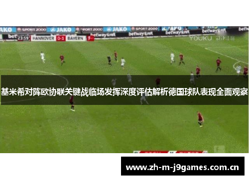 基米希对阵欧协联关键战临场发挥深度评估解析德国球队表现全面观察