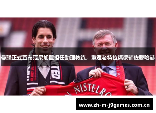 曼联正式宣布范尼加盟担任助理教练,重返老特拉福德辅佐滕哈赫 曼联正式宣布范尼加盟担任助理教练,重返老特拉福德辅佐滕哈赫